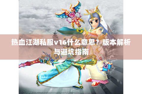 热血江湖私服v16什么意思？版本解析与避坑指南