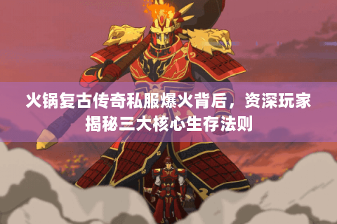 火锅复古传奇私服爆火背后，资深玩家揭秘三大核心生存法则