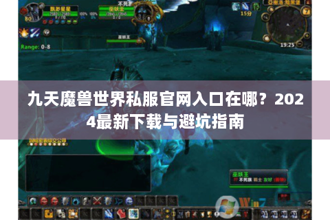 九天魔兽世界私服官网入口在哪？2024最新下载与避坑指南