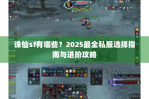 诛仙sf有哪些？2025最全私服选择指南与进阶攻略