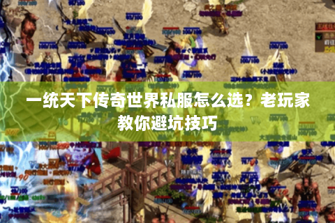 一统天下传奇世界私服怎么选？老玩家教你避坑技巧