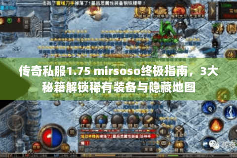 传奇私服1.75 mirsoso终极指南，3大秘籍解锁稀有装备与隐藏地图