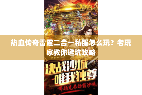 热血传奇雷霆二合一私服怎么玩？老玩家教你避坑攻略