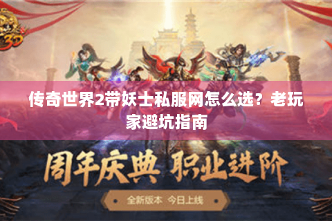 传奇世界2带妖士私服网怎么选？老玩家避坑指南