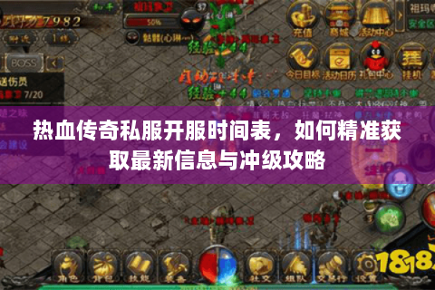 热血传奇私服开服时间表，如何精准获取最新信息与冲级攻略