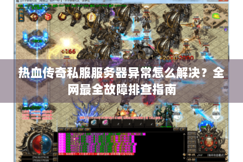 热血传奇私服服务器异常怎么解决？全网最全故障排查指南