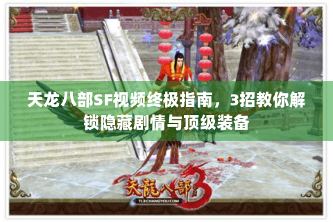 天龙八部SF视频终极指南，3招教你解锁隐藏剧情与顶级装备