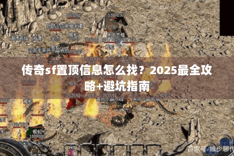 传奇sf置顶信息怎么找？2025最全攻略+避坑指南