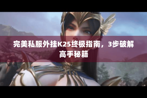 完美私服外挂K25终极指南，3步破解高手秘籍