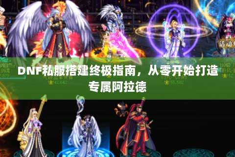 DNF私服搭建终极指南，从零开始打造专属阿拉德