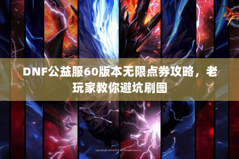 DNF公益服60版本无限点券攻略，老玩家教你避坑刷图