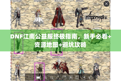 DNF江南公益服终极指南，新手必看+资源地图+避坑攻略