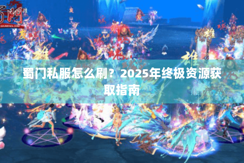蜀门私服怎么刷？2025年终极资源获取指南