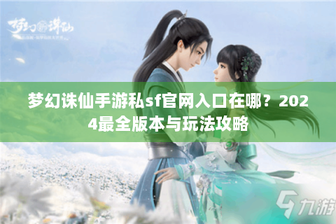 梦幻诛仙手游私sf官网入口在哪？2024最全版本与玩法攻略