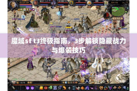 魔域sf t3终极指南，3步解锁隐藏战力与爆装技巧