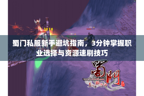 蜀门私服新手避坑指南，3分钟掌握职业选择与资源速刷技巧