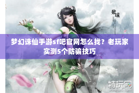 梦幻诛仙手游sf吧官网怎么找？老玩家实测5个防骗技巧