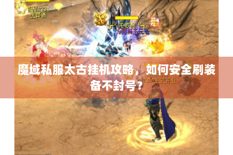 魔域私服太古挂机攻略，如何安全刷装备不封号？