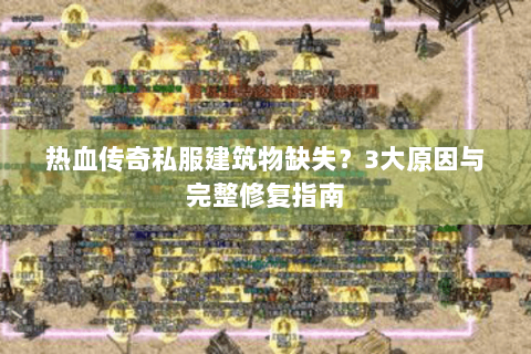 热血传奇私服建筑物缺失？3大原因与完整修复指南