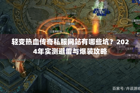轻变热血传奇私服网站有哪些坑？2024年实测避雷与爆装攻略