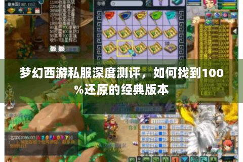 梦幻西游私服深度测评，如何找到100%还原的经典版本