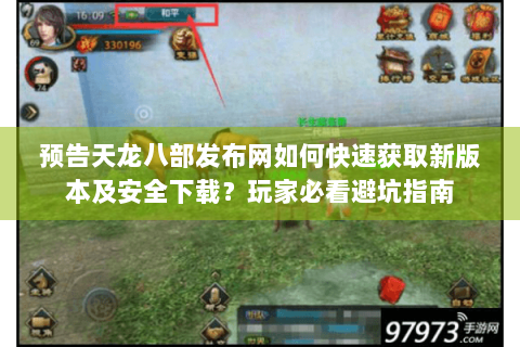 预告天龙八部发布网如何快速获取新版本及安全下载？玩家必看避坑指南