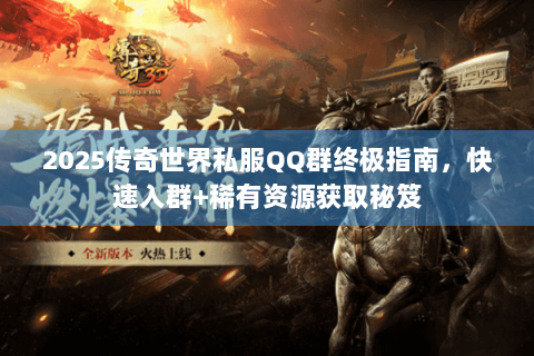2025传奇世界私服QQ群终极指南，快速入群+稀有资源获取秘笈