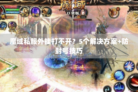 魔域私服外挂打不开？5个解决方案+防封号技巧