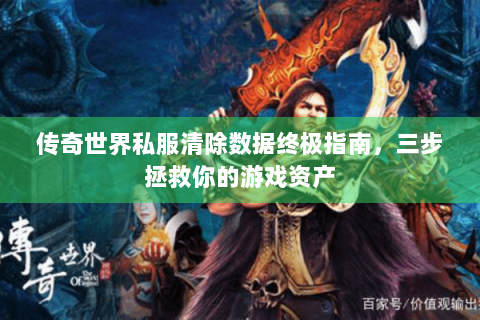 传奇世界私服清除数据终极指南，三步拯救你的游戏资产