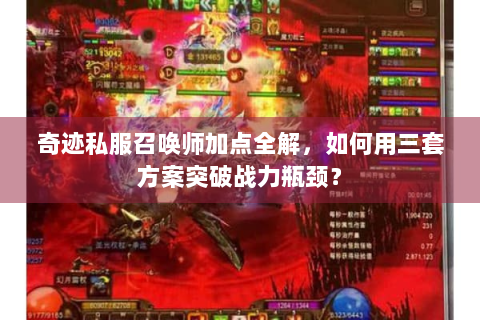 奇迹私服召唤师加点全解，如何用三套方案突破战力瓶颈？