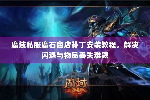 魔域私服魔石商店补丁安装教程，解决闪退与物品丢失难题