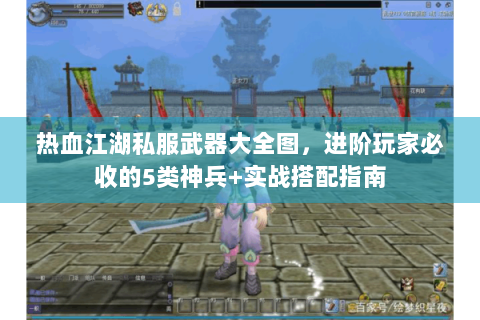 热血江湖私服武器大全图，进阶玩家必收的5类神兵+实战搭配指南