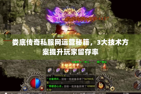 娄底传奇私服网运营秘籍，3大技术方案提升玩家留存率