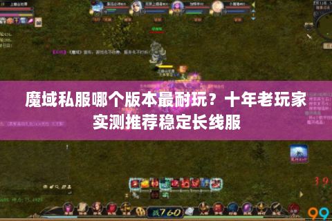 魔域私服哪个版本最耐玩？十年老玩家实测推荐稳定长线服