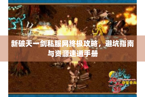 新破天一剑私服网终极攻略，避坑指南与资源速通手册