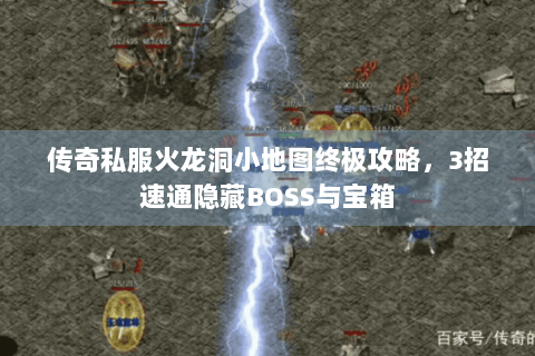 传奇私服火龙洞小地图终极攻略，3招速通隐藏BOSS与宝箱