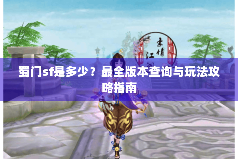 蜀门sf是多少？最全版本查询与玩法攻略指南