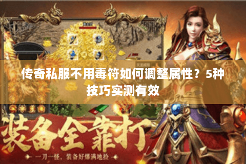 传奇私服不用毒符如何调整属性？5种技巧实测有效
