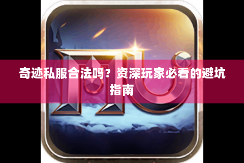 奇迹私服合法吗？资深玩家必看的避坑指南