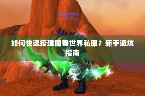 如何快速搭建魔兽世界私服？新手避坑指南