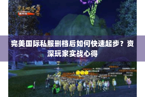 完美国际私服删档后如何快速起步？资深玩家实战心得