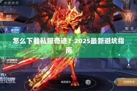 怎么下载私服奇迹？2025最新避坑指南