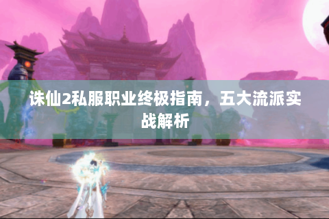诛仙2私服职业终极指南，五大流派实战解析