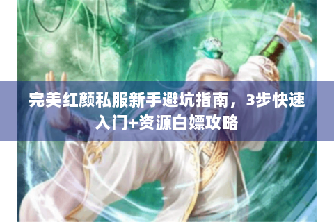 完美红颜私服新手避坑指南，3步快速入门+资源白嫖攻略