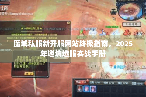 魔域私服新开服网站终极指南，2025年避坑选服实战手册