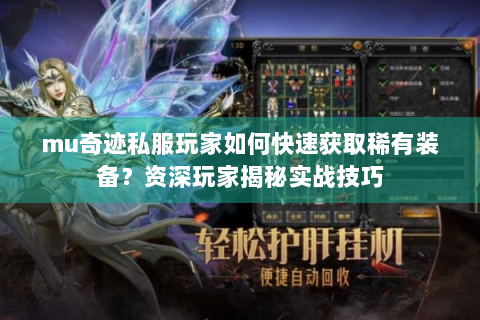 mu奇迹私服玩家如何快速获取稀有装备？资深玩家揭秘实战技巧
