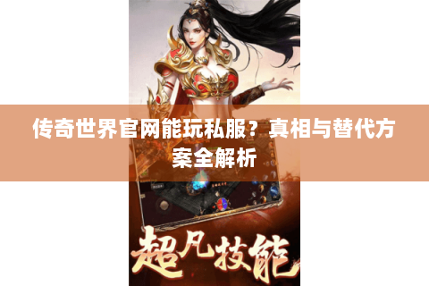 传奇世界官网能玩私服？真相与替代方案全解析