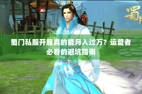 蜀门私服开服真的能月入过万？运营者必看的避坑指南