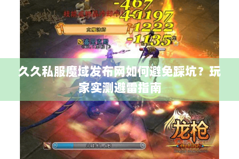 久久私服魔域发布网如何避免踩坑？玩家实测避雷指南
