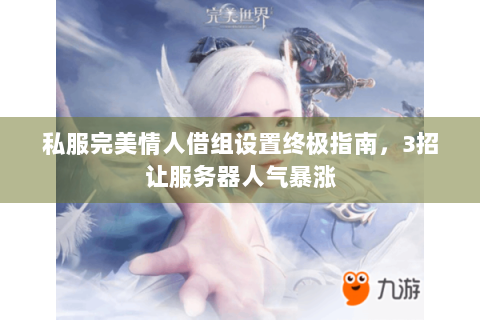 私服完美情人借组设置终极指南，3招让服务器人气暴涨